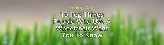10 Top Things People Who Use A Wheelchair Want You To Know